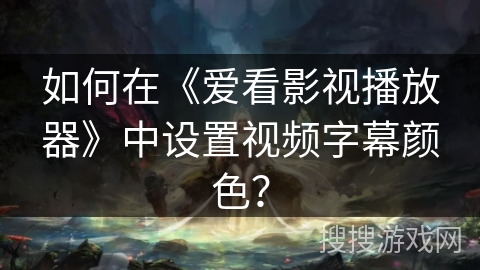 如何在《爱看影视播放器》中设置视频字幕颜色？