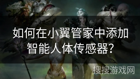 如何在小翼管家中添加智能人体传感器？