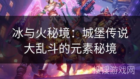 冰与火秘境：城堡传说大乱斗的元素秘境