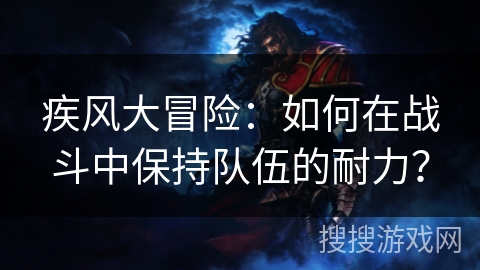 疾风大冒险：如何在战斗中保持队伍的耐力？