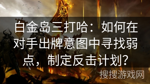 白金岛三打哈：如何在对手出牌意图中寻找弱点，制定反击计划？
