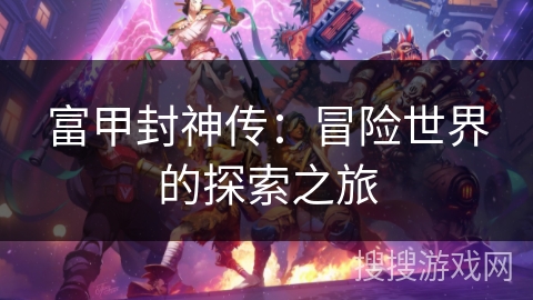 富甲封神传：冒险世界的探索之旅