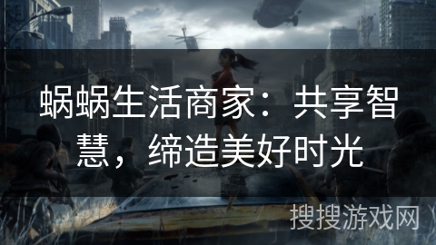 蜗蜗生活商家：共享智慧，缔造美好时光