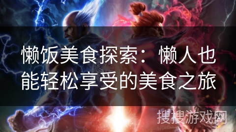 懒饭美食探索:懒人也能轻松享受的美食之旅 懒饭美食探索:懒人也能轻松享受的美食之旅