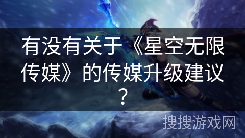 有没有关于《星空无限传媒》的传媒升级建议？