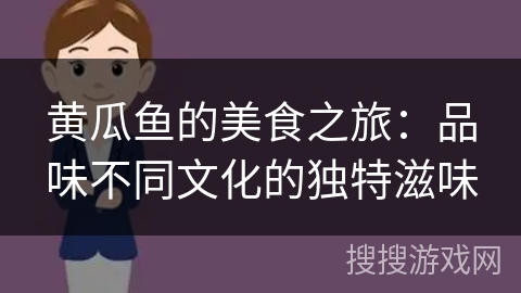 黄瓜鱼的美食之旅：品味不同文化的独特滋味
