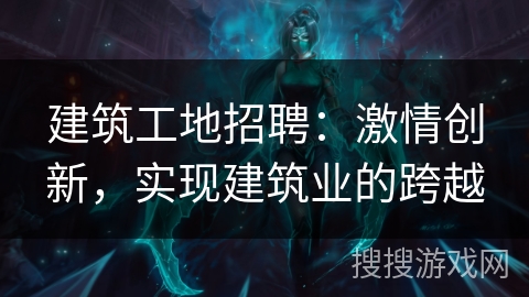 建筑工地招聘：激情创新，实现建筑业的跨越