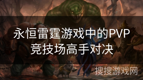 永恒雷霆游戏中的PVP竞技场高手对决