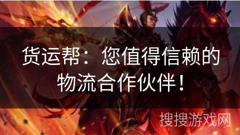 货运帮：您值得信赖的物流合作伙伴！