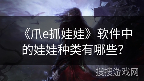 《爪e抓娃娃》软件中的娃娃种类有哪些？