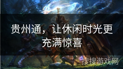 贵州通,让休闲时光更充满惊喜 贵州通,让休闲时光更充满惊喜