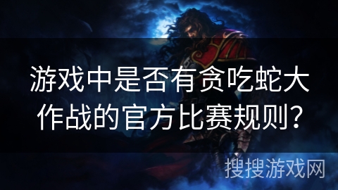 游戏中是否有贪吃蛇大作战的官方比赛规则？