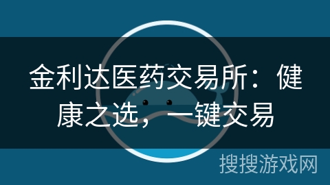 金利达医药交易所：健康之选，一键交易