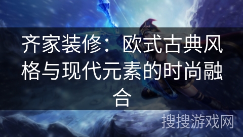 齐家装修:欧式古典风格与现代元素的时尚融合 齐家装修:欧式古典风格与现代元素的时尚融合