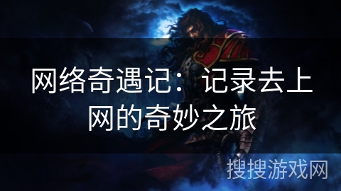 网络奇遇记：记录去上网的奇妙之旅