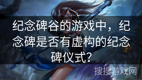 纪念碑谷的游戏中，纪念碑是否有虚构的纪念碑仪式？