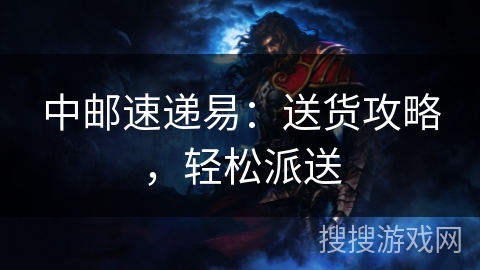 中邮速递易：送货攻略，轻松派送