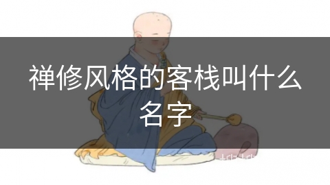 禅修风格的客栈叫什么名字 禅修风格的客栈叫什么名字