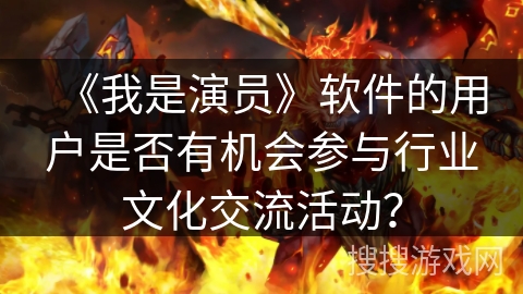 《我是演员》软件的用户是否有机会参与行业文化交流活动？