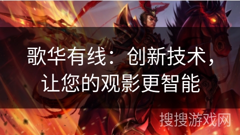 歌华有线:创新技术,让您的观影更智能 歌华有线:创新技术,让您的观影更智能