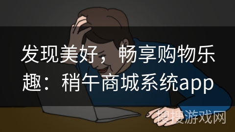发现美好，畅享购物乐趣：稍午商城系统app
