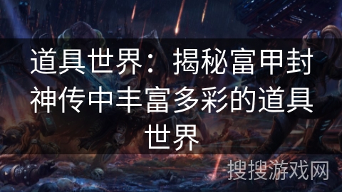 道具世界:揭秘富甲封神传中丰富多彩的道具世界 道具世界:揭秘富甲封神传中丰富多彩的道具世界