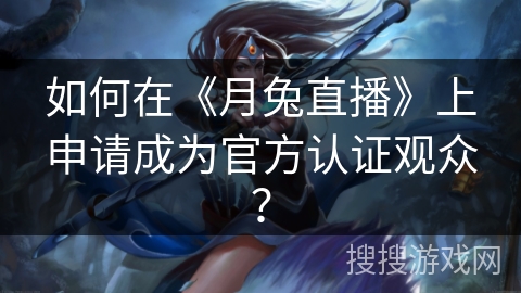 如何在《月兔直播》上申请成为官方认证观众？