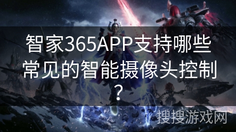 智家365APP支持哪些常见的智能摄像头控制？