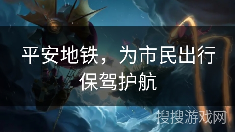 平安地铁，为市民出行保驾护航