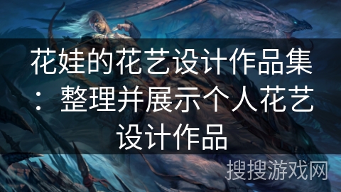 花娃的花艺设计作品集：整理并展示个人花艺设计作品