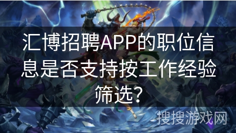 汇博招聘APP的职位信息是否支持按工作经验筛选？