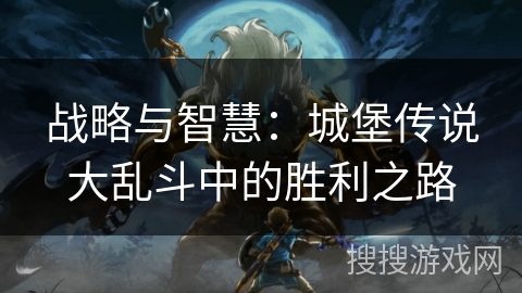 战略与智慧：城堡传说大乱斗中的胜利之路