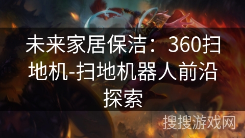 未来家居保洁：360扫地机-扫地机器人前沿探索