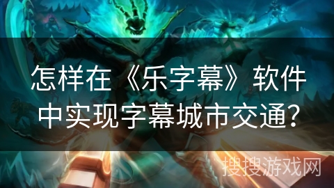 怎样在《乐字幕》软件中实现字幕城市交通？