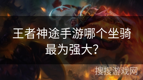 王者神途手游哪个坐骑最为强大？