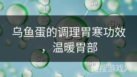 乌鱼蛋的调理胃寒功效,温暖胃部 乌鱼蛋的调理胃寒功效,温暖胃部