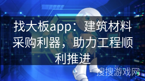 找大板app：建筑材料采购利器，助力工程顺利推进