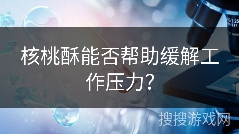核桃酥能否帮助缓解工作压力？