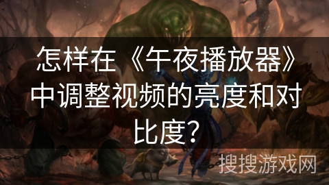 怎样在《午夜播放器》中调整视频的亮度和对比度？