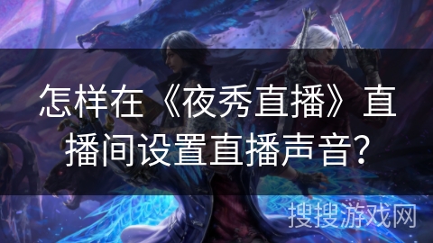 怎样在《夜秀直播》直播间设置直播声音? 怎样在《夜秀直播》直播间设置直播声音?