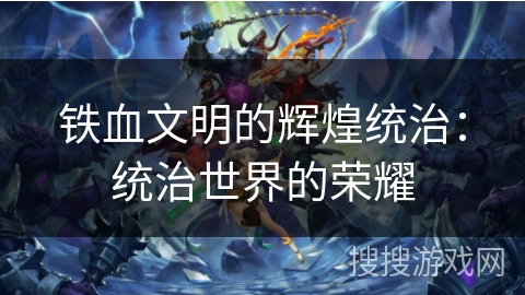 铁血文明的辉煌统治：统治世界的荣耀