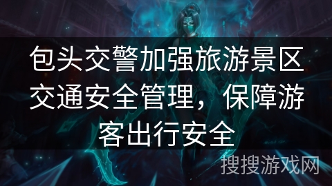 包头交警加强旅游景区交通安全管理，保障游客出行安全