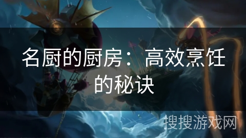 名厨的厨房:高效烹饪的秘诀 名厨的厨房:高效烹饪的秘诀