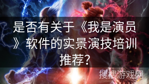 是否有关于《我是演员》软件的实景演技培训推荐？