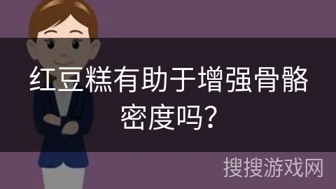 红豆糕有助于增强骨骼密度吗？