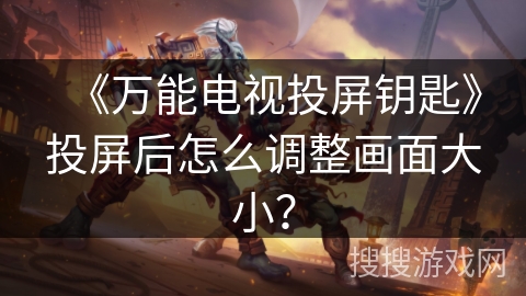 《万能电视投屏钥匙》投屏后怎么调整画面大小？