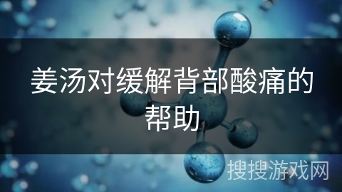 姜汤对缓解背部酸痛的帮助