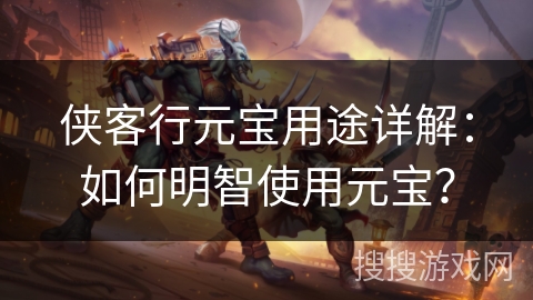 侠客行元宝用途详解：如何明智使用元宝？