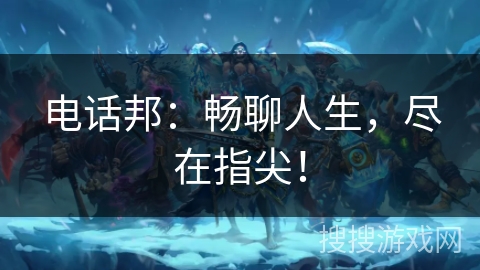 电话邦:畅聊人生,尽在指尖! 电话邦:畅聊人生,尽在指尖!