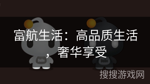 富航生活：高品质生活，奢华享受